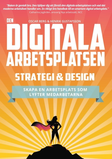 Den digitala arbetsplatsen - Strategi och design : Skapa en arbetsplats som; Oscar Berg, Henrik Gustafsson; 2018