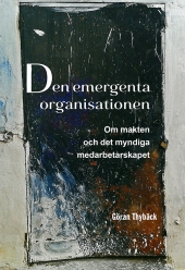 Den emergenta organisationen : om makten och det myndiga medarbetarskapet; Göran Thybäck; 2017