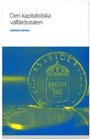 Den kapitalistiska välfärdsstaten : om den svenska modellens historia och framtid; Andreas Bergh; 2008