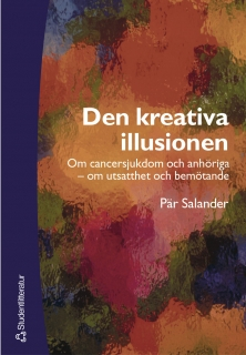 Den kreativa illusionen : Om cancersjukdom och anhöriga - om utsatthet och bemötande; Pär Salander; 2003