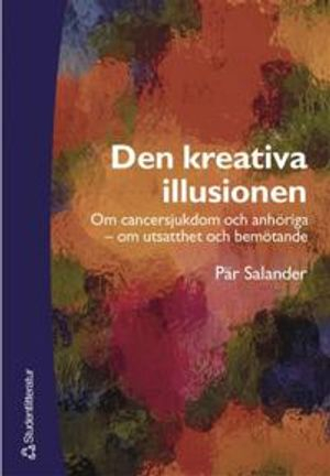 Den kreativa illusionen - Om cancersjukdom och anhöriga - om utsatthet och bemötande; Pär Salander; 2003