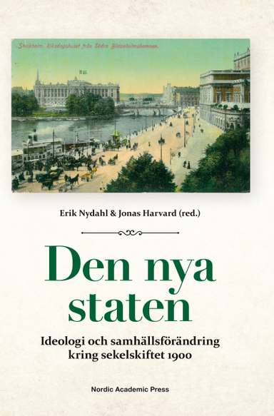 Den nya staten : ideologi och samhällsförändring kring sekelskiftet 1900; Erik Nydahl, Jonas Harvard, Ragnar Björk, Stefan Dalin, Per Hammarström, Sofi Qvarnström, Mats Rolén, Glenn Svedin, Rolf Torstendahl; 2016