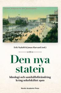 Den nya staten : ideologi och samhällsförändring kring sekelskiftet 1900; Erik Nydahl, Jonas Harvard; 2017