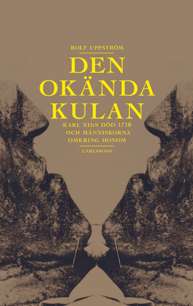 Den okända kulan : Karl XII:s död 1718 och människorna omkring honom; Rolf Uppström; 2018