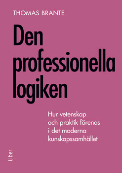 Den professionella logiken : hur vetenskap och praktik förenas i det moderna kunskapssamhället; Thomas Brante; 2014