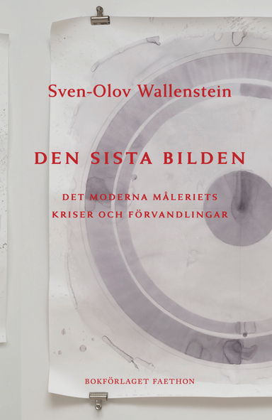 Den sista bilden: det moderna måleriets kriser och förvandlingar; Sven-Olov Wallenstein; 2022