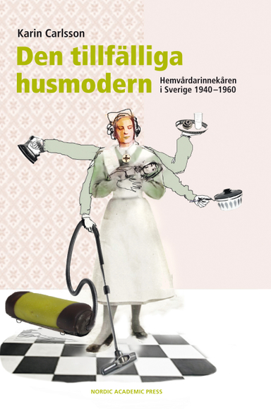 Den tillfälliga husmodern : hemvårdarinnekåren i Sverige 1940-1960; Karin Carlsson; 2013