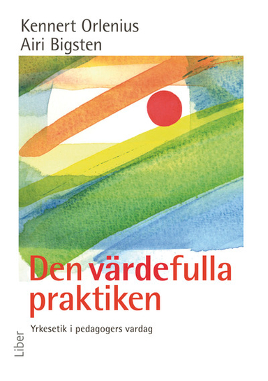 Den värdefulla praktiken - Yrkesetik i pedagogers vardag; Kennert Orlenius, Airi Bigsten; 2008