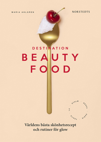 Destination Beautyfood : världens bästa skönhetsrecept och rutiner för glow; Maria Ahlgren; 2019