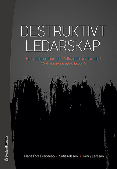 Destruktivt ledarskap : Hur uppkommer det? Vilka effekter får det? Vad kan man göra åt det?; Maria Fors Brandebo, Sofia Nilsson, Gerry Larsson; 2018