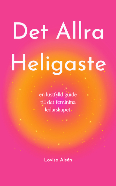 Det Allra Heligaste : en lustfylld guide till det feminina ledarskapet; Lovisa Alsén; 2024