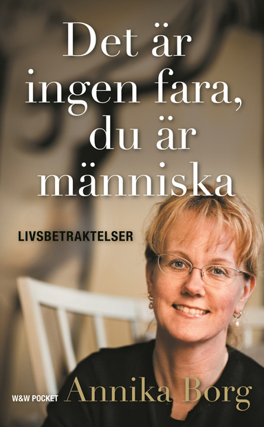 Det är ingen fara, du är människa : Livsbetraktelser; Annika Borg; 2007