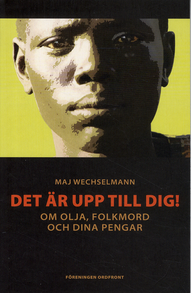 Det är upp till dig! : om olja, folkmord och dina pengar; Maj Wechselmann; 2011