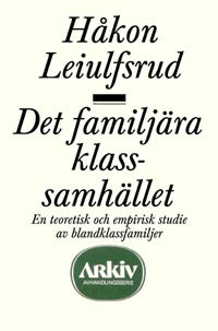 Det familjära klassamhället : en teoretisk och empirisk studie av blandklas; Håkon Leiulfsrud; 1991