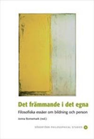 Det främmande i det egna : filosofiska essäer om bildning och person; Jonna Bornemark; 2007