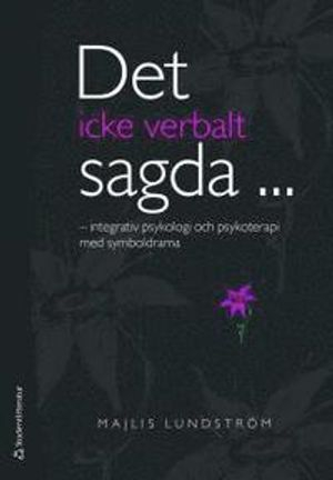 Det icke verbalt sagda- : integrativ psykologi och psykoterapi med symboldrama; Majlis Lundström; 2010