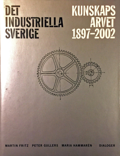 Det industriella Sverige : kunskapsarvet 1897-2002; Fritz, Martin, Gullers, Peter, Hammarén; 2002