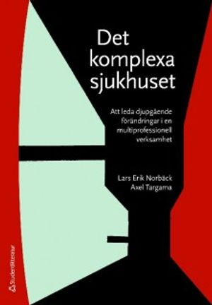 Det komplexa sjukhuset : att leda djupgående förändringar i en multiprofessionell verksamhet; Lars Erik Norbäck, Axel Targama; 2009