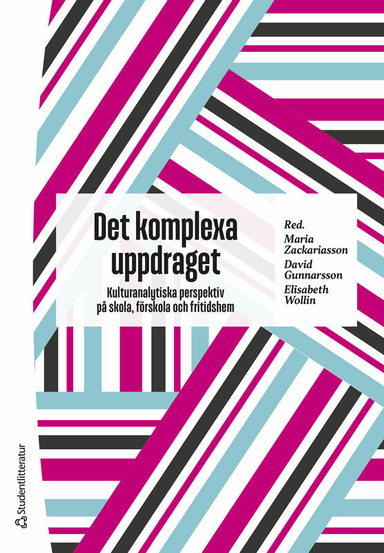 Det komplexa uppdraget : kulturanalytiska perspektiv på skola, förskola och fritidshem; Maria Zackariasson, David Gunnarsson, Elisabeth Wollin, Daniel Bodén, Sara Helmersson, Sara Högdin, Beatriz Lindqvist, Ann Runfors, Maria Vallström, Julia Wester; 2023