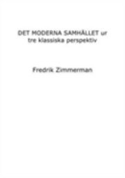 Det moderna samhället ur tre klassiska perspektiv; Fredrik Zimmerman; 2009