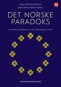 Det norske paradoks : om Norges forhold til Den europeiske union; John Erik Fossum, Erik Oddvar Eriksen; 2014