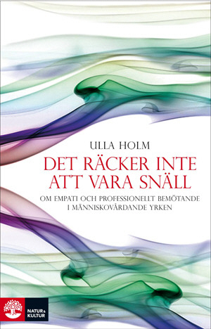 Det räcker inte att vara snäll : om empati och professionellt förhållningssätt inom människovårdande yrken; Ulla Holm; 2009