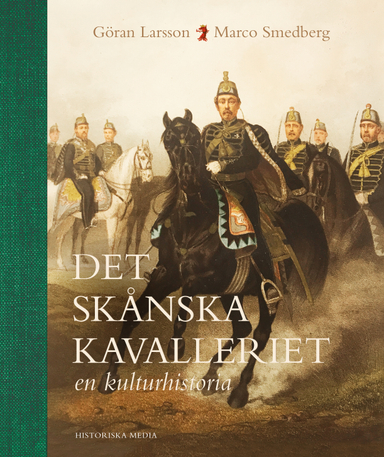 Det skånska kavalleriet : en kulturhistoria; Göran Larsson, Marco Smedberg; 2023