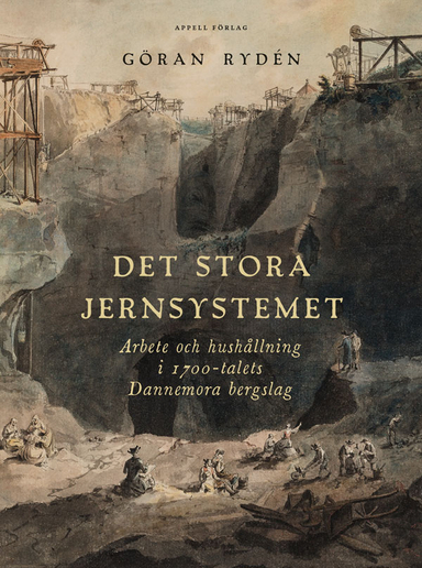 Det stora Jernsystemet. Arbete och hushållning i 1700-talets Dannemora bergslag; Göran Rydén; 2025