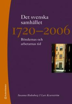 Det svenska samhället 1720-2006 : böndernas och arbetarnas tid; Susanna Hedeborg, Lars Kvarnström; 2009