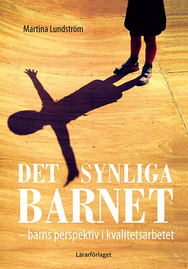 Det synliga barnet : barns perspektiv i kvalitetsarbetet; Martina Lundström; 2016