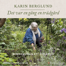 Det var en gång en trädgård : minnen från ett odlarliv; Karin Berglund; 2017