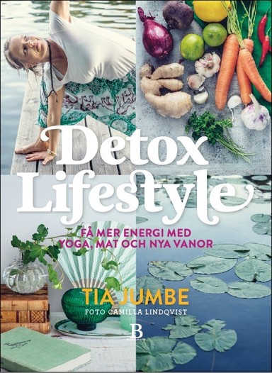 Detox Lifestyle : få mer energi med yoga, mat och nya vanor; Tia Jumbe; 2015