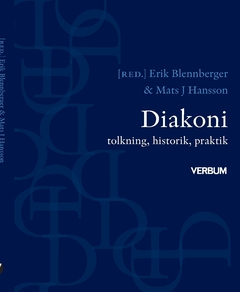 Diakoni : tolkning, historik, praktik; Mats J. Hansson, Erik Blennberger; 2019