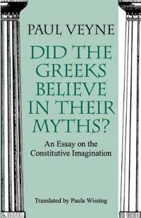 Did the Greeks Believe in Their Myths?  An Essay on the Constitutive Imagination; Paul Veyne, Paula Wissing; 1988