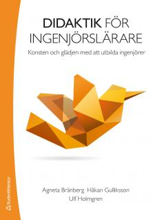 Didaktik för ingenjörslärare : konsten och glädjen med att utbilda ingenjörer; Agneta Bränberg, Håkan Gulliksson, Ulf Holmgren; 2013