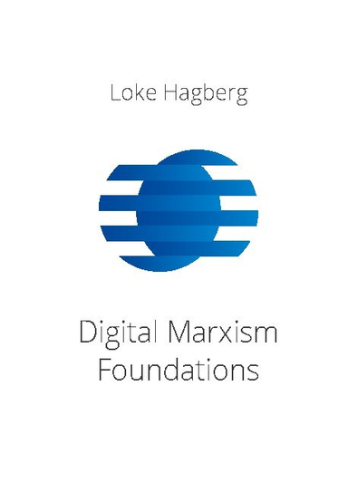 Digital Marxism Foundations : a report on a philosophical theory of everything that provides a foundation of Digital philosophy and reformist Marxism.; Loke Hagberg; 2021