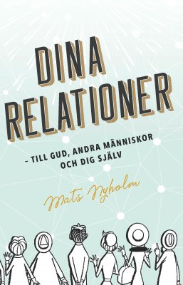 Dina relationer : till Gud, andra människor och dig själv; Mats Nyholm; 2018