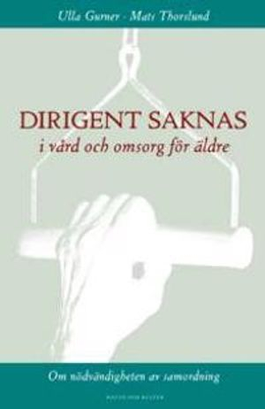 Dirigent saknas i vård och omsorg för äldre : Om nödvändigheten av samordni; Ulla Gurner, Mats Thorslund; 2003