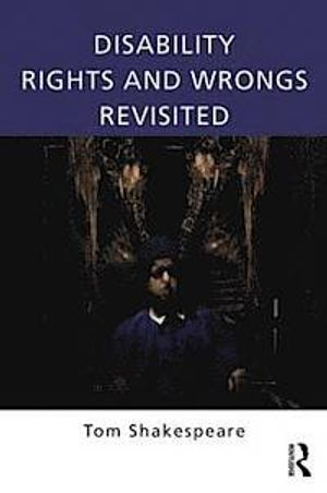 Disability Rights and Wrongs Revisited; Tom Shakespeare; 2014