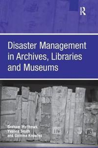 Disaster Management in Archives, Libraries and Museums; Graham Matthews, Yvonne Smith; 2016