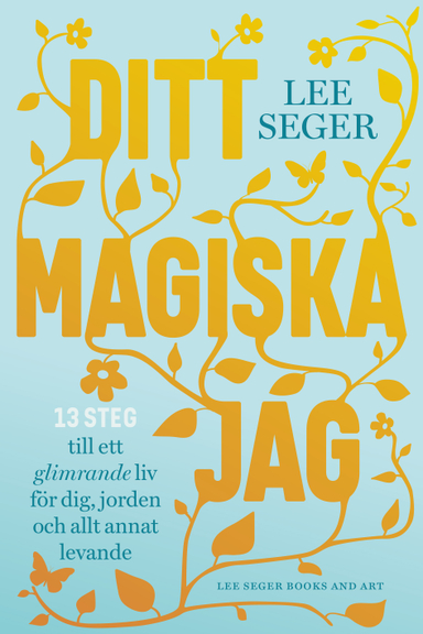 Ditt magiska jag : 13 steg till ett glimrande liv för dig, jorden och allt annat levande; Lee Seger; 2019