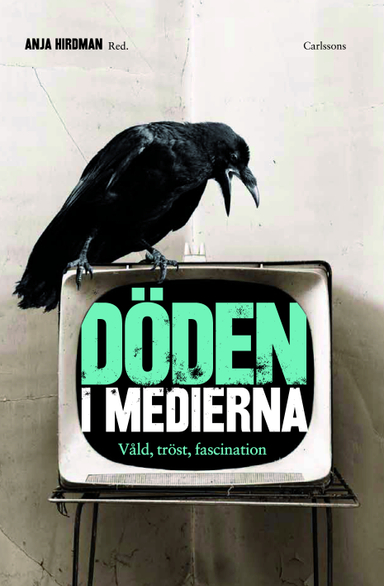 Döden i medierna : våld, tröst och fascination; Anja Hirdman, Madeleine Kleberg, Anette Forsberg, Astrid Söderbergh Widding, Sofia Bull, Tytti Soila, Eva Klingsepp, Michael Westerlund, Yvonne Andersson; 2012