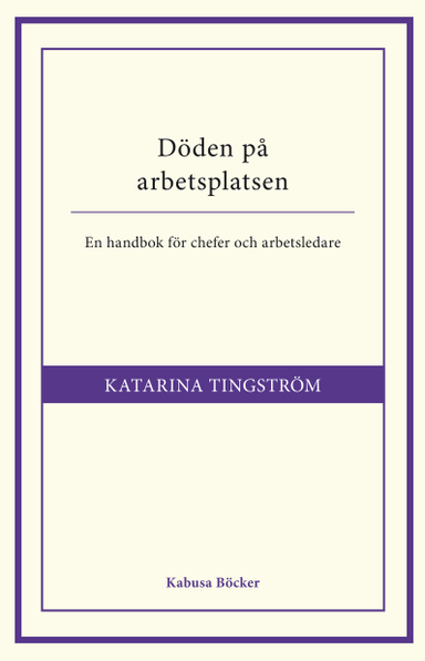 Döden på arbetsplatsen : en handbok för chefer och arbetsledare; Katarina Tingström; 2012