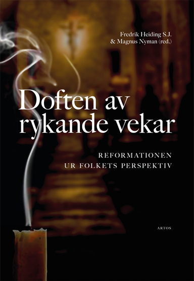 Doften av rykande vekar : reformationen ur folkets perspektiv; Fredrik Heiding, Magnus Nyman, Martin Berntson, Stina Fallberg Sundmark, Ingela Hedström, Ritwa Herjulfsdotter, John W O'Malley, Anders Piltz, Elisabet Regner, Per Åkerlund; 2016