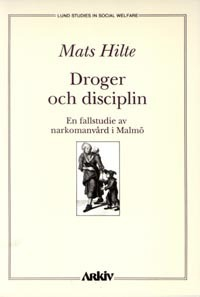 Droger och disciplin : en fallstudie av narkomanvård i Malmö; Mats Hilte; 1990