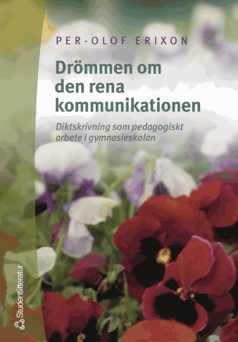 Drömmen om den rena kommunikationen : diktskrivning som pedagogiskt arbete i gymnasieskolan; Per-Olof Erixon; 2004