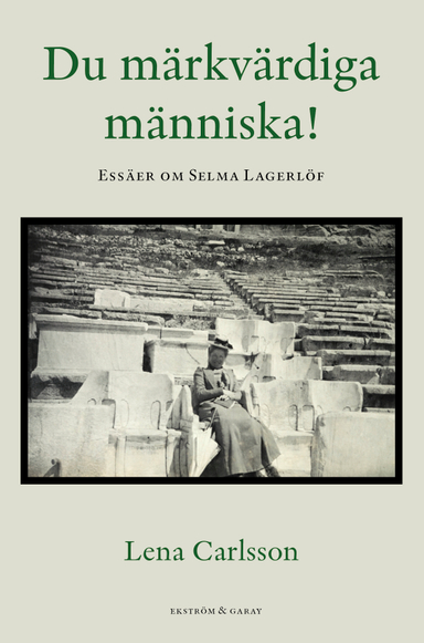 Du märkvärdiga människa! : essäer om Selma Lagerlöf; Lena Carlsson; 2023