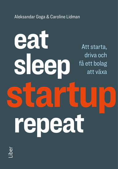 Eat, sleep, startup, repeat : att starta, driva och få ett bolag att växa; Caroline Lidman, Aleksandar Goga; 2020