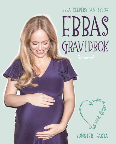 Ebbas gravidbok : den enda guiden du behöver; Ebba Kleberg von Sydow; 2013