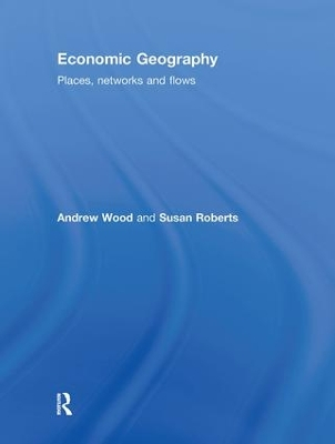 Economic Geography; Andrew Wood, Susan Roberts; 2010